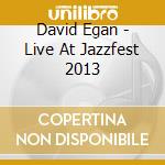 David Egan - Live At Jazzfest 2013 cd musicale di David Egan