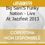 Big Sam'S Funky Nation - Live At Jazzfest 2013 cd musicale