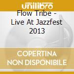 Flow Tribe - Live At Jazzfest 2013 cd musicale di Flow Tribe