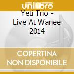 Yeti Trio - Live At Wanee 2014 cd musicale di Yeti Trio