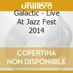 Galactic - Live At Jazz Fest 2014 cd musicale di Galactic