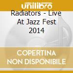 Radiators - Live At Jazz Fest 2014 cd musicale di Radiators