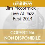 Jim Mccormick - Live At Jazz Fest 2014 cd musicale di Jim Mccormick
