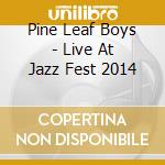 Pine Leaf Boys - Live At Jazz Fest 2014 cd