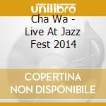 Cha Wa - Live At Jazz Fest 2014 cd