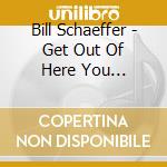 Bill Schaeffer - Get Out Of Here You Sphincter! cd