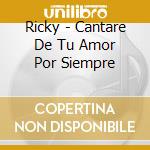 Ricky - Cantare De Tu Amor Por Siempre cd