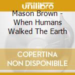 Mason Brown - When Humans Walked The Earth cd