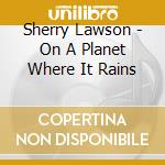 Sherry Lawson - On A Planet Where It Rains cd musicale di Sherry Lawson