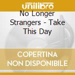 No Longer Strangers - Take This Day cd