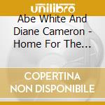 Abe White And Diane Cameron - Home For The Holidays cd musicale di Abe White And Diane Cameron