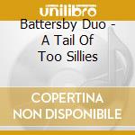 Battersby Duo - A Tail Of Too Sillies cd musicale di Battersby Duo