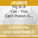 Pig In A Can - You Can't Poison A Pig cd