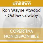 Ron Wayne Atwood - Outlaw Cowboy cd