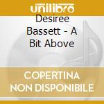 Desiree Bassett - A Bit Above cd musicale di Desiree Bassett
