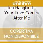 Jen Haugland - Your Love Comes After Me cd