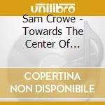 Sam Crowe - Towards The Center Of Everything cd musicale di Sam Crowe