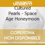Cultured Pearls - Space Age Honeymoon cd musicale di Cultured Pearls