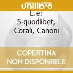 L.e: 5-quodlibet, Corali, Canoni cd
