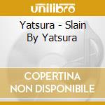 Yatsura - Slain By Yatsura cd musicale di Yatsura