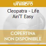 Cleopatra - Life Ain'T Easy cd musicale di CLEOPATRA