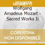 Wolfgang Amadeus Mozart - Sacred Works Ii cd musicale di Wolfgang Amadeus Mozart