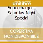 Supercharger - Saturday Night Special cd musicale di Supercharger