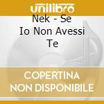 Nek - Se Io Non Avessi Te cd
