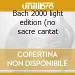 Bach 2000 light edition (no sacre cantat cd