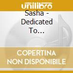 Sasha - Dedicated To... cd musicale di SASHA