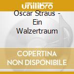 Oscar Straus - Ein Walzertraum cd musicale di Straus