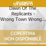 Dawn Of The Replicants - Wrong Town Wrong Planet Three Hours Late cd