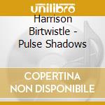 Harrison Birtwistle - Pulse Shadows cd