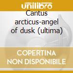 Cantus arcticus-angel of dusk (ultima) cd