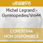 Michel Legrand - Gymnopedies/Vm44 cd