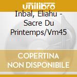 Inbal, Eliahu - Sacre Du Printemps/Vm45 cd musicale di Inbal, Eliahu