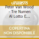Peter Van Wood - Tre Numeri Al Lotto E Altri Successi cd musicale di Van wood peter
