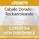 Caballo Dorado - Rockanroleando cd musicale di Caballo Dorado