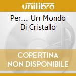 Per... Un Mondo Di Cristallo cd
