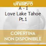 A - I Love Lake Tahoe Pt.1 cd