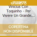 Vinicius Con Toquinho - Per Vivere Un Grande Amore cd
