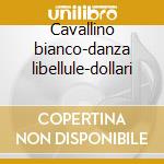 Cavallino bianco-danza libellule-dollari cd