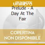 Prelude - A Day At The Fair cd musicale di Prelude
