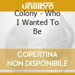 Colony - Who I Wanted To Be cd