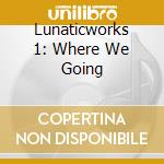 Lunaticworks 1: Where We Going cd