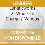 Lunaticworks 2: Who's In Charge / Various cd