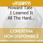 Howard Tate - I Learned It All The Hard Way cd musicale di Howard Tate