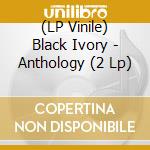 (LP Vinile) Black Ivory - Anthology (2 Lp) lp vinile di Black Ivory