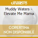 Muddy Waters - Elevate Me Mama cd
