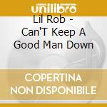 Lil Rob - Can'T Keep A Good Man Down cd musicale di Lil Rob